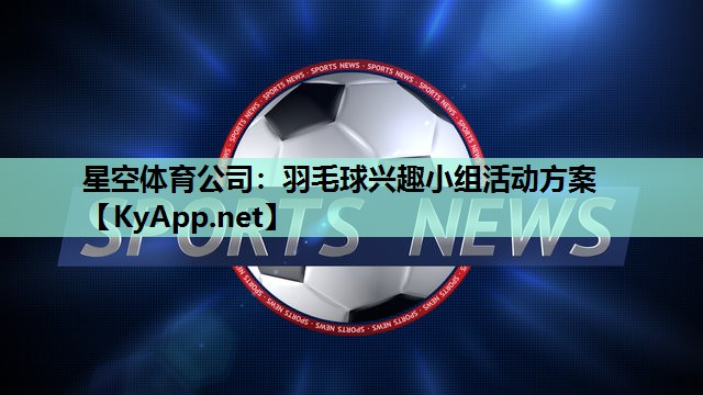 星空体育公司：羽毛球兴趣小组活动方案