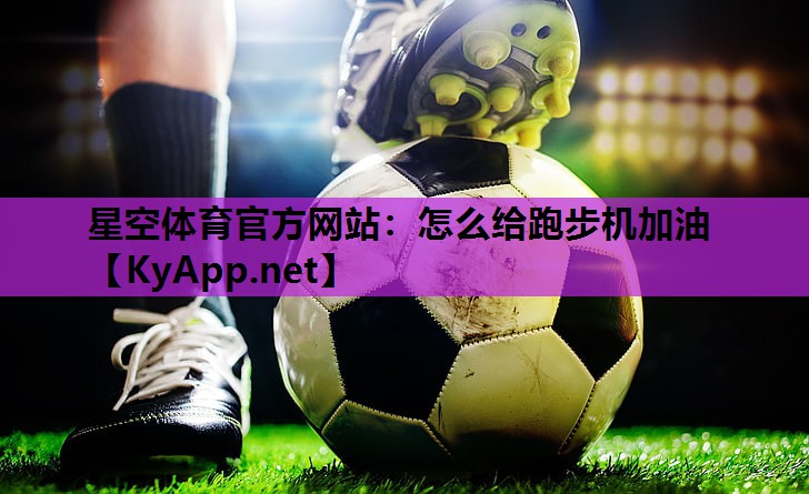 星空体育官方网站：怎么给跑步机加油