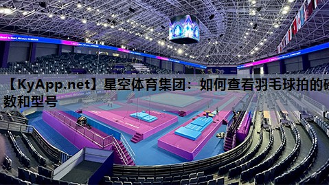 星空体育集团：如何查看羽毛球拍的磅数和型号
