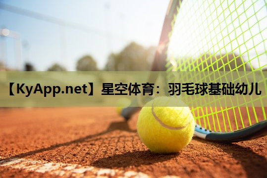 星空体育：羽毛球基础幼儿