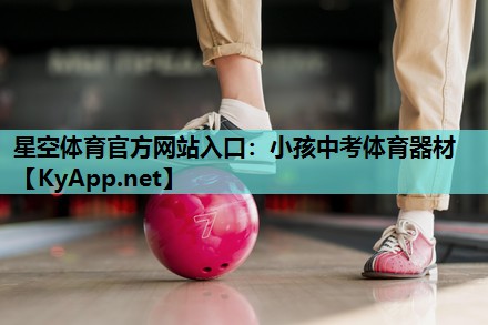 星空体育官方网站入口：小孩中考体育器材
