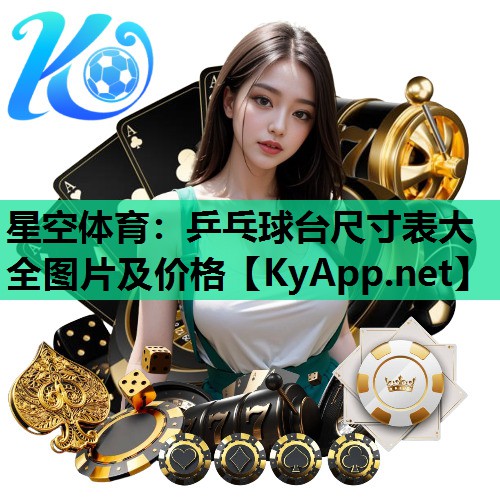星空体育：乒乓球台尺寸表大全图片及价格