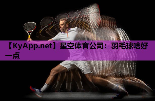 星空体育公司：羽毛球啥好一点