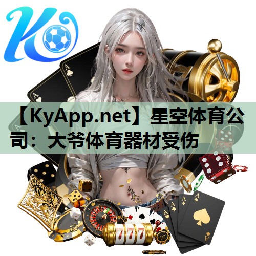 星空体育公司：大爷体育器材受伤