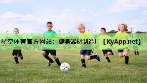 星空体育官方网站：健身器材制造厂