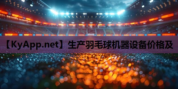 生产羽毛球机器设备价格及