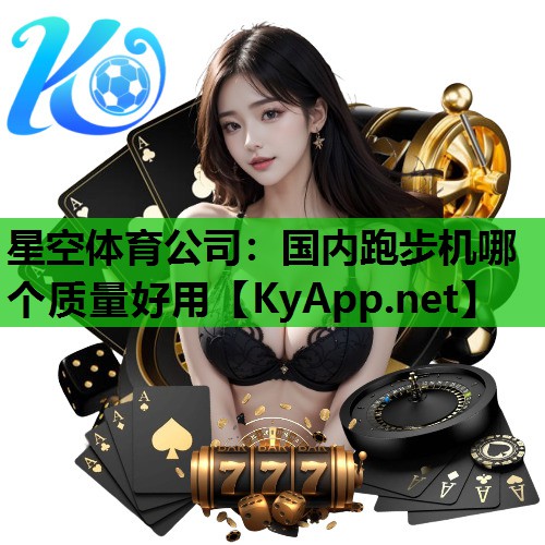星空体育公司：国内跑步机哪个质量好用