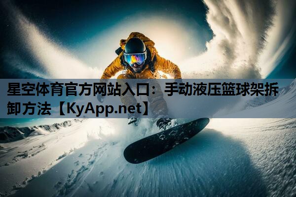 星空体育官方网站入口：手动液压篮球架拆卸方法