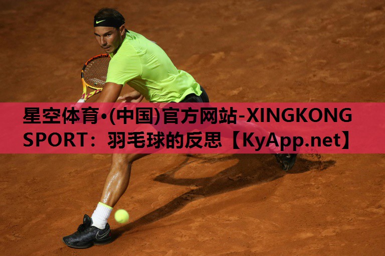 星空体育·(中国)官方网站-XINGKONG SPORT：羽毛球的反思