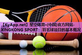 星空体育·(中国)官方网站-XINGKONG SPORT：羽毛球项目的基本概况