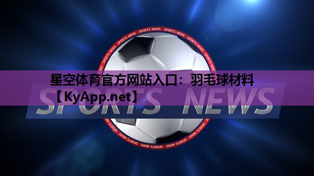 星空体育官方网站入口：羽毛球材料