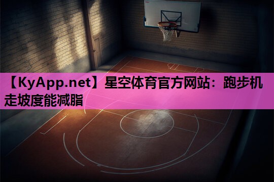 星空体育官方网站：跑步机走坡度能减脂