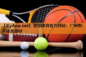 星空体育官方网站：广州购买体育器材