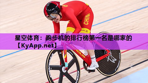 星空体育：跑步机的排行榜第一名是哪家的