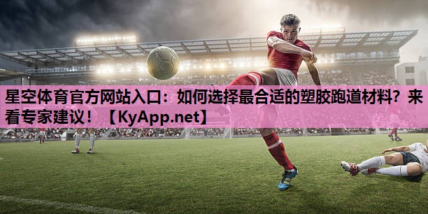 星空体育官方网站入口：如何选择最合适的塑胶跑道材料？来看专家建议！