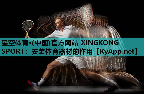 星空体育·(中国)官方网站-XINGKONG SPORT：安装体育器材的作用