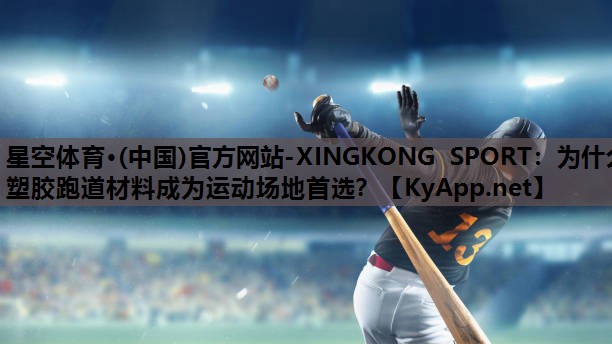 星空体育·(中国)官方网站-XINGKONG SPORT：为什么塑胶跑道材料成为运动场地首选？