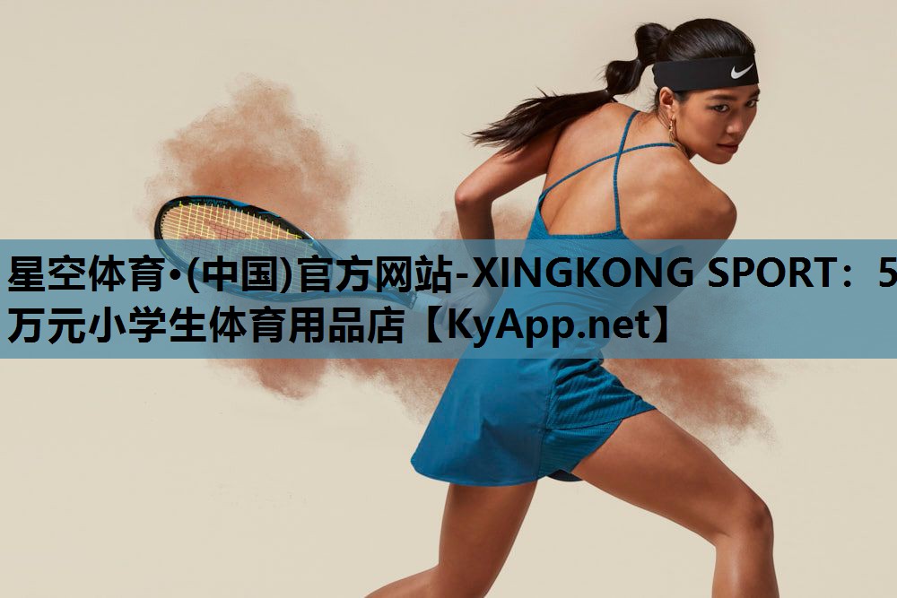 星空体育·(中国)官方网站-XINGKONG SPORT：5万元小学生体育用品店