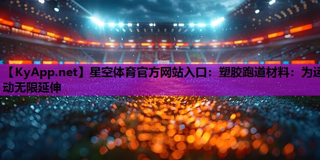 星空体育官方网站入口：塑胶跑道材料：为运动无限延伸