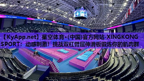 星空体育·(中国)官方网站-XINGKONG SPORT：动感刺激！挑战双杠臂屈伸滑板锻炼你的肌肉群