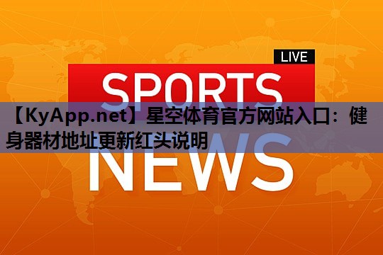 星空体育官方网站入口：健身器材地址更新红头说明