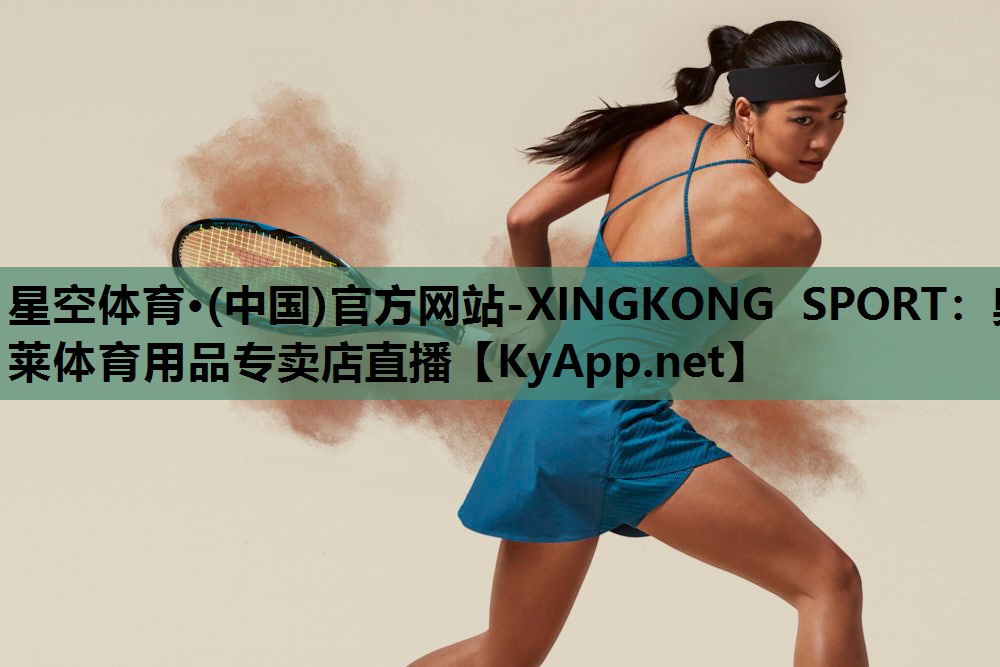 星空体育·(中国)官方网站-XINGKONG SPORT：奥莱体育用品专卖店直播