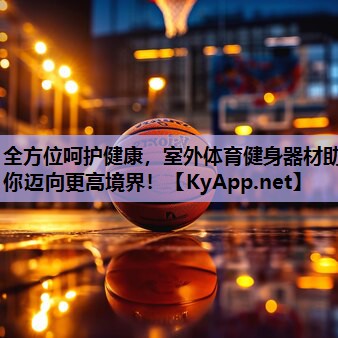 全方位呵护健康，室外体育健身器材助你迈向更高境界！