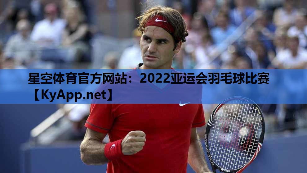 星空体育官方网站：2022亚运会羽毛球比赛