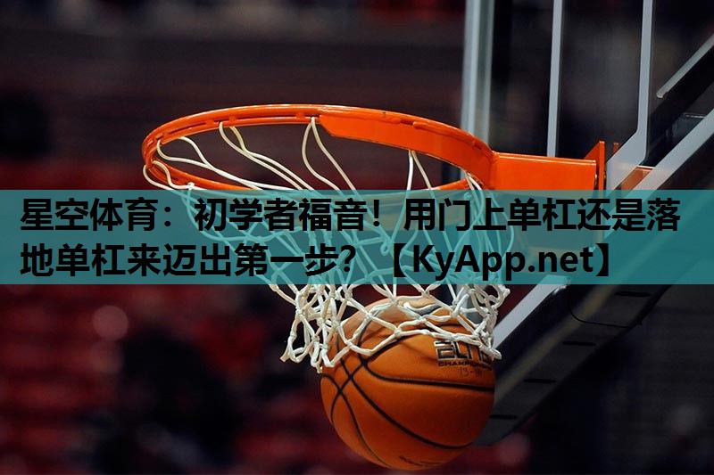 星空体育：初学者福音！用门上单杠还是落地单杠来迈出第一步？