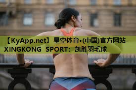 星空体育·(中国)官方网站-XINGKONG SPORT：凯胜羽毛球