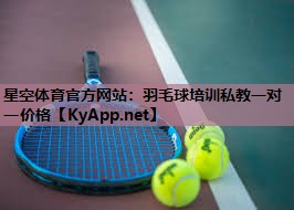 星空体育官方网站：羽毛球培训私教一对一价格