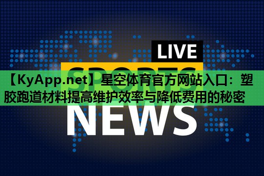 星空体育官方网站入口：塑胶跑道材料提高维护效率与降低费用的秘密
