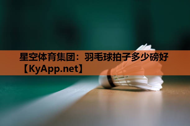 星空体育集团：羽毛球拍子多少磅好