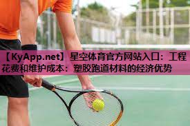 星空体育官方网站入口：工程花费和维护成本：塑胶跑道材料的经济优势