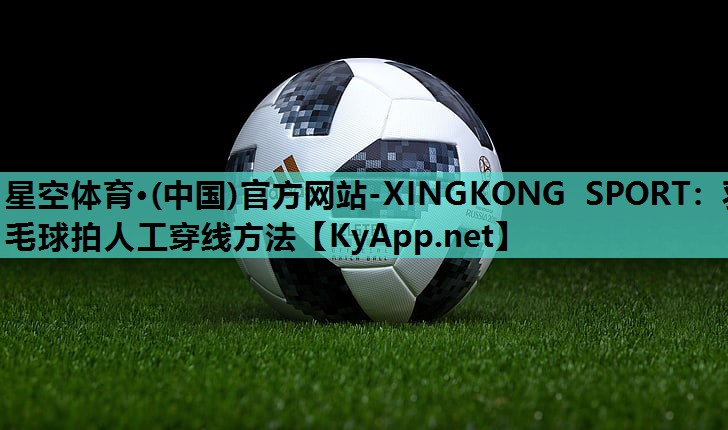 星空体育·(中国)官方网站-XINGKONG SPORT：羽毛球拍人工穿线方法