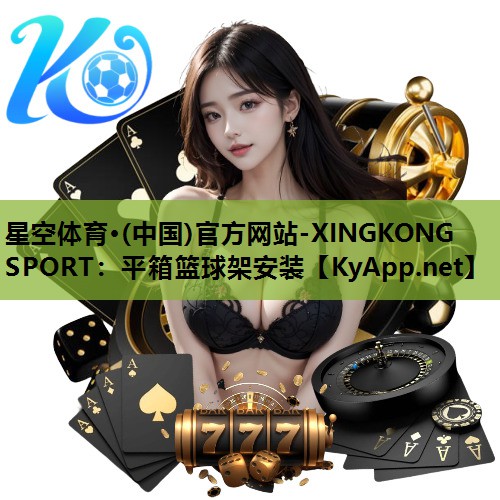 星空体育·(中国)官方网站-XINGKONG SPORT：平箱篮球架安装