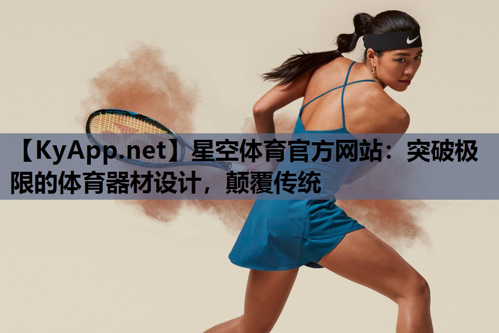 星空体育官方网站：突破极限的体育器材设计，颠覆传统