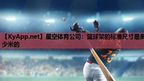 星空体育公司：篮球架的标准尺寸是多少米的