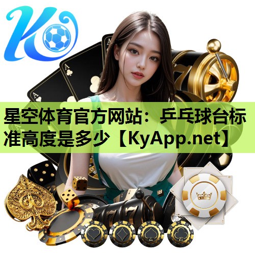 星空体育官方网站：乒乓球台标准高度是多少