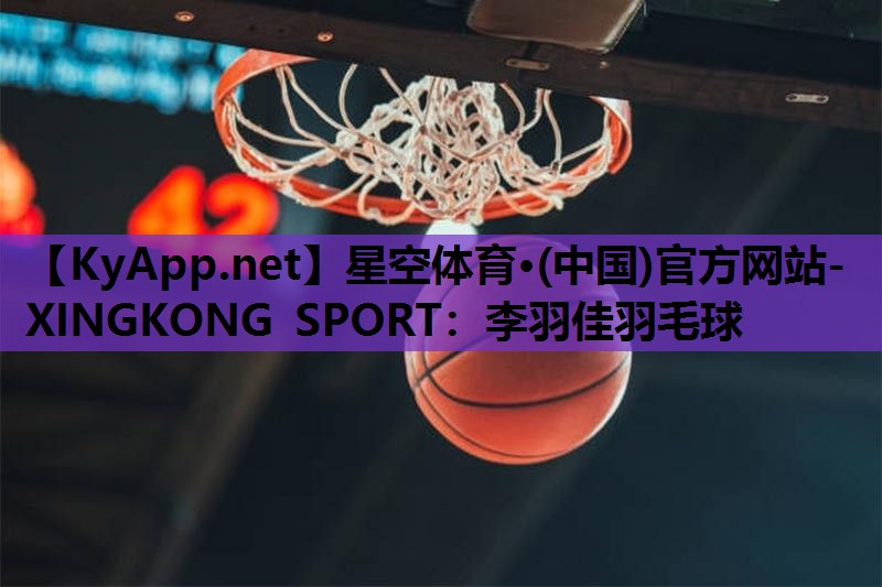 星空体育·(中国)官方网站-XINGKONG SPORT：李羽佳羽毛球
