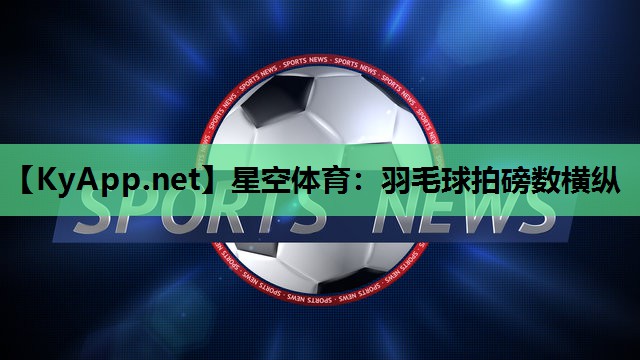 星空体育：羽毛球拍磅数横纵