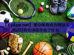 星空体育官方网站入口：通过打羽毛球我学会了什么