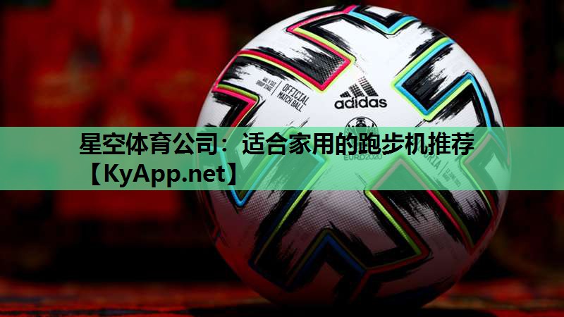 星空体育公司：适合家用的跑步机推荐