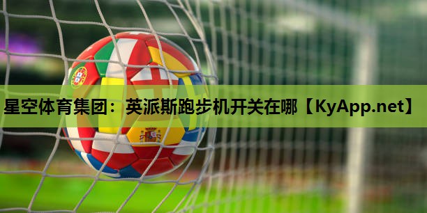星空体育集团：英派斯跑步机开关在哪