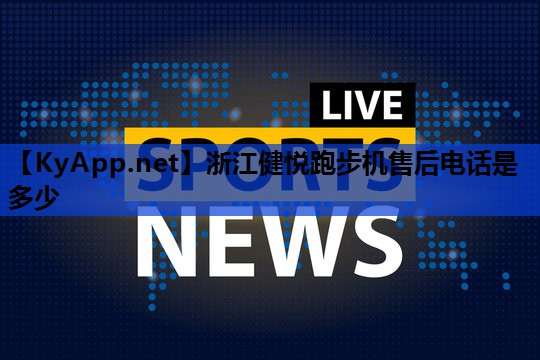 浙江健悦跑步机售后电话是多少