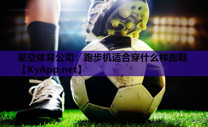 星空体育公司：跑步机适合穿什么样跑鞋