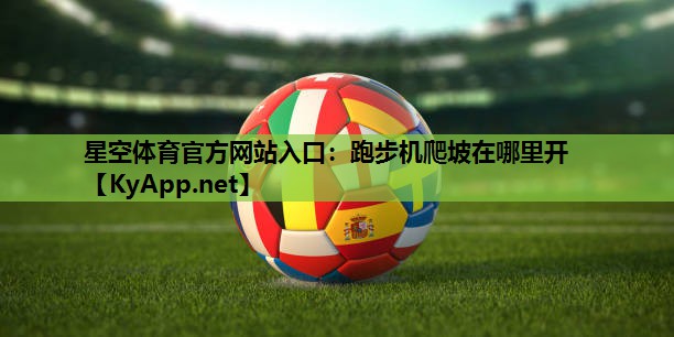 星空体育官方网站入口：跑步机爬坡在哪里开