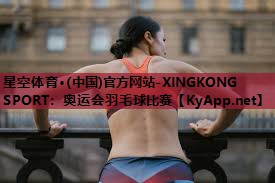 奥运会羽毛球比赛 奥运会羽毛球比赛