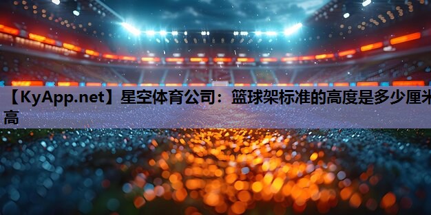 篮球架标准的高度是多少厘米高 篮球架标准的高度是多少厘米高