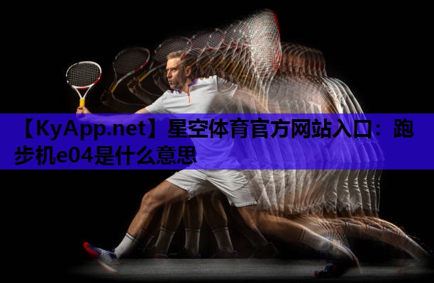 跑步机e04是什么意思 跑步机e04是什么意思